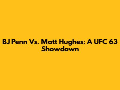 BJ Penn Vs. Matt Hughes: A UFC 63 Showdown