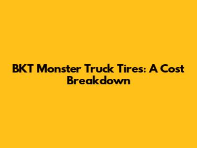 BKT Monster Truck Tires: A Cost Breakdown