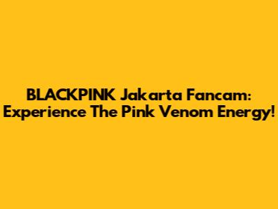 BLACKPINK Jakarta Fancam: Experience The "Pink Venom" Energy!