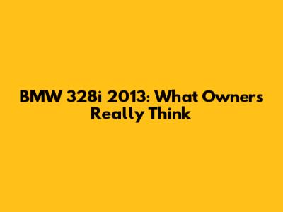 BMW 328i 2013: What Owners Really Think