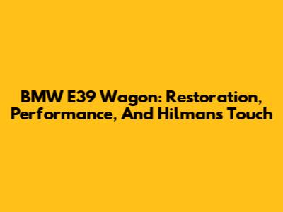 BMW E39 Wagon: Restoration, Performance, And Hilman's Touch