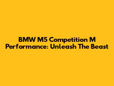 BMW M5 Competition M Performance: Unleash The Beast