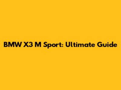 BMW X3 M Sport: Ultimate Guide