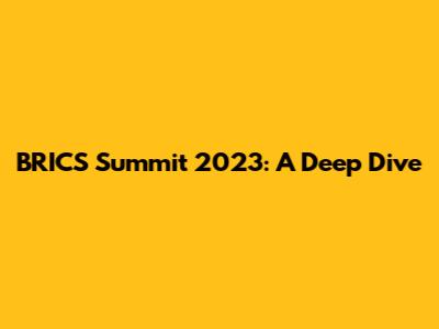 BRICS Summit 2023: A Deep Dive