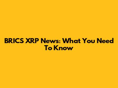 BRICS XRP News: What You Need To Know