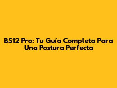 BS12 Pro: Tu Guía Completa Para Una Postura Perfecta