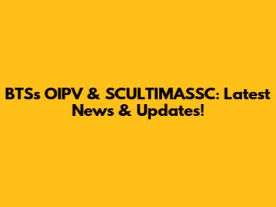 BTS's OIPV & SCULTIMASSC: Latest News & Updates!