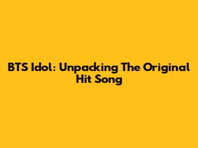 BTS Idol: Unpacking The Original Hit Song