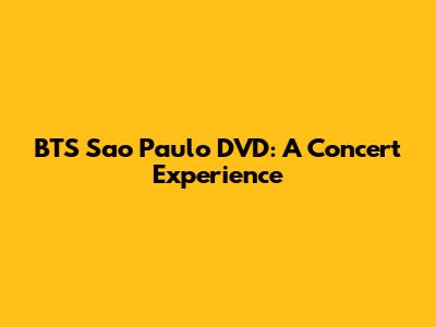 BTS Sao Paulo DVD: A Concert Experience