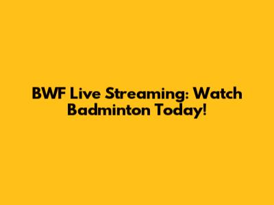 BWF Live Streaming: Watch Badminton Today!