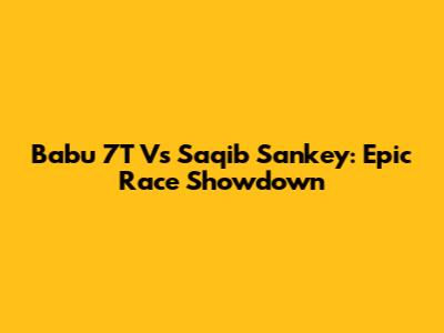 Babu 7T Vs Saqib Sankey: Epic Race Showdown