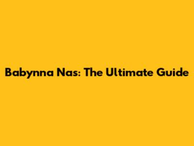 Babynna Nas: The Ultimate Guide