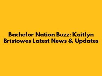 Bachelor Nation Buzz: Kaitlyn Bristowe's Latest News & Updates