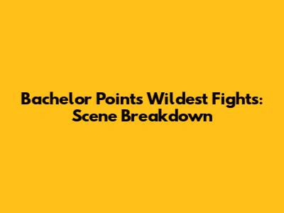 Bachelor Point's Wildest Fights: Scene Breakdown