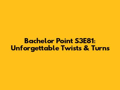 Bachelor Point S3E81: Unforgettable Twists & Turns