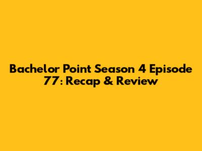 Bachelor Point Season 4 Episode 77: Recap & Review
