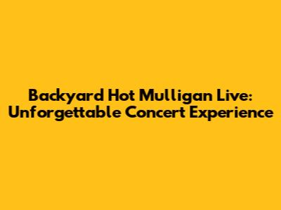 Backyard Hot Mulligan Live: Unforgettable Concert Experience