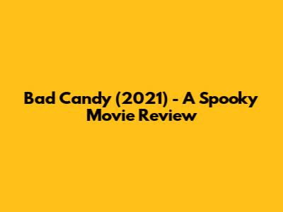 Bad Candy (2021) - A Spooky Movie Review