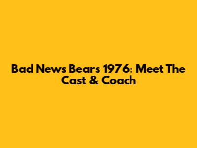 Bad News Bears 1976: Meet The Cast & Coach