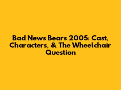 Bad News Bears 2005: Cast, Characters, & The Wheelchair Question