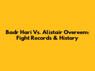 Badr Hari Vs. Alistair Overeem: Fight Records & History