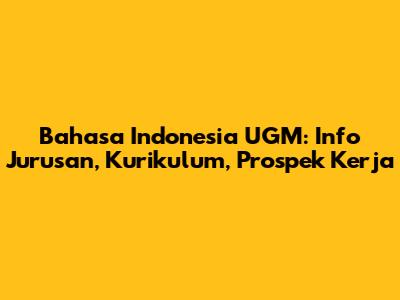 Bahasa Indonesia UGM: Info Jurusan, Kurikulum, Prospek Kerja