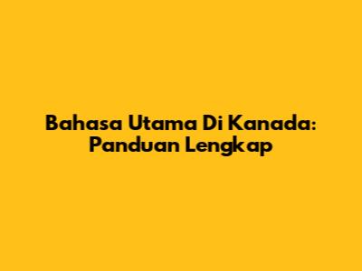 Bahasa Utama Di Kanada: Panduan Lengkap