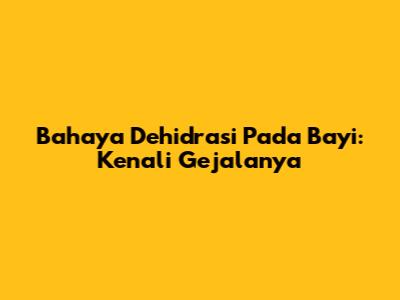 Bahaya Dehidrasi Pada Bayi: Kenali Gejalanya