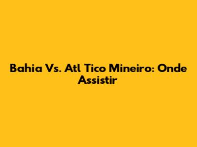 Bahia Vs. Atl Tico Mineiro: Onde Assistir