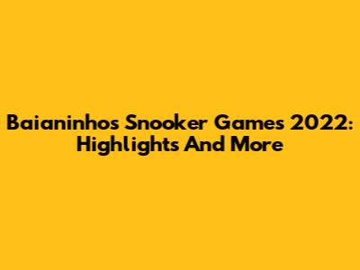 Baianinho's Snooker Games 2022: Highlights And More