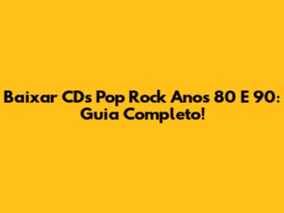 Baixar CDs Pop Rock Anos 80 E 90: Guia Completo!