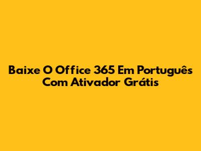 Baixe O Office 365 Em Português Com Ativador Grátis