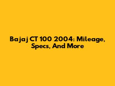 Bajaj CT 100 2004: Mileage, Specs, And More