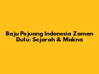 Baju Pejuang Indonesia Zaman Dulu: Sejarah & Makna