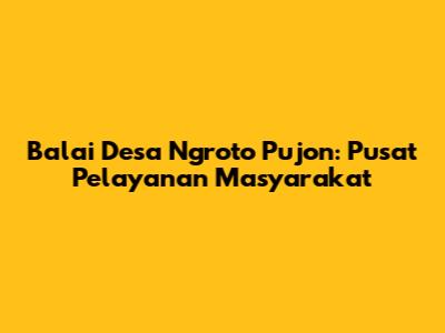 Balai Desa Ngroto Pujon: Pusat Pelayanan Masyarakat