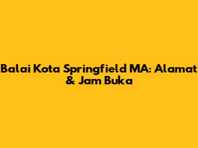Balai Kota Springfield MA: Alamat & Jam Buka