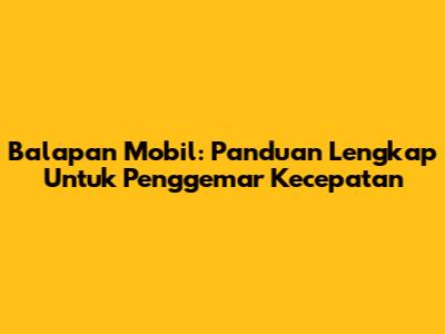 Balapan Mobil: Panduan Lengkap Untuk Penggemar Kecepatan