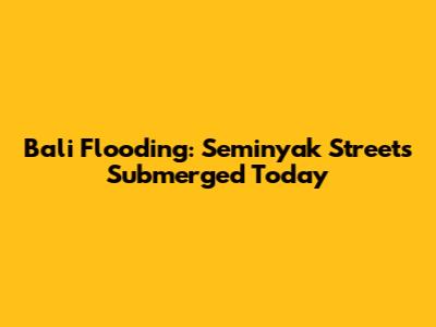 Bali Flooding: Seminyak Streets Submerged Today