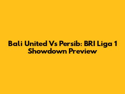 Bali United Vs Persib: BRI Liga 1 Showdown Preview
