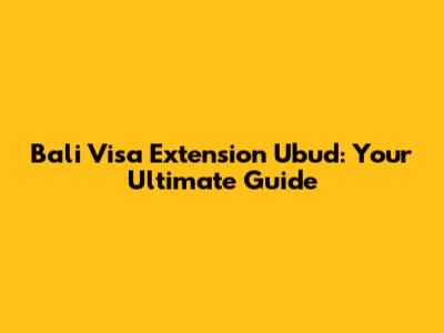 Bali Visa Extension Ubud: Your Ultimate Guide