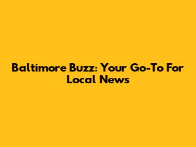 Baltimore Buzz: Your Go-To For Local News