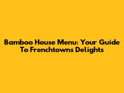 Bamboo House Menu: Your Guide To Frenchtown's Delights