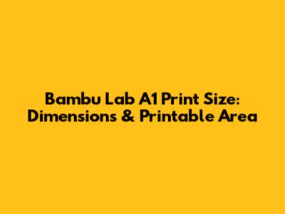 Bambu Lab A1 Print Size: Dimensions & Printable Area