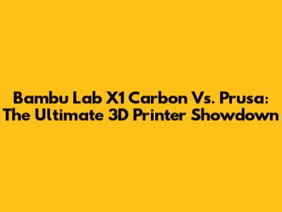 Bambu Lab X1 Carbon Vs. Prusa: The Ultimate 3D Printer Showdown