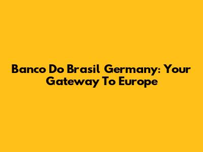 Banco Do Brasil Germany: Your Gateway To Europe