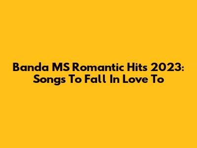 Banda MS Romantic Hits 2023: Songs To Fall In Love To