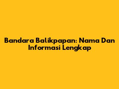Bandara Balikpapan: Nama Dan Informasi Lengkap