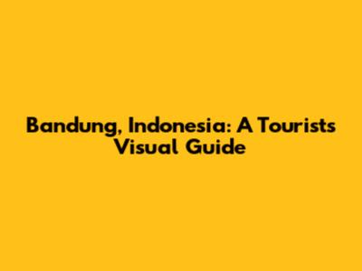 Bandung, Indonesia: A Tourist's Visual Guide