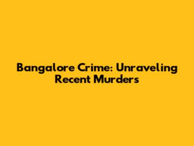 Bangalore Crime: Unraveling Recent Murders
