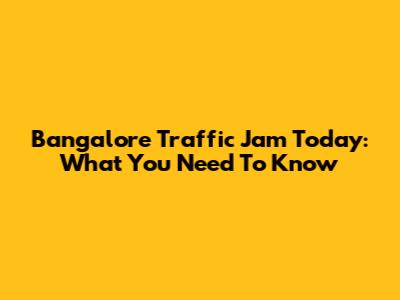 Bangalore Traffic Jam Today: What You Need To Know